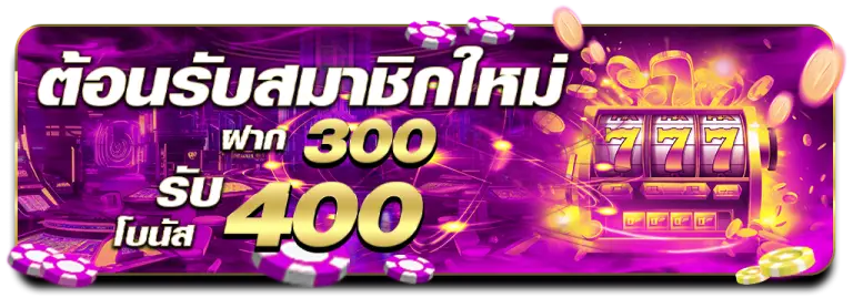 ต้อนรับสมาชิกใหม่-ฝาก 300-รับโบนัส-400